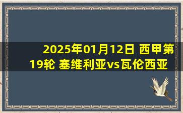 2025年01月12日 西甲第19轮 塞维利亚vs瓦伦西亚 全场录像